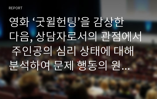 영화 ‘굿윌헌팅’을 감상한 다음, 상담자로서의 관점에서 주인공의 심리 상태에 대해 분석하여 문제 행동의 원인을 찾고 그 해결 방안에 대해 제시하세요.