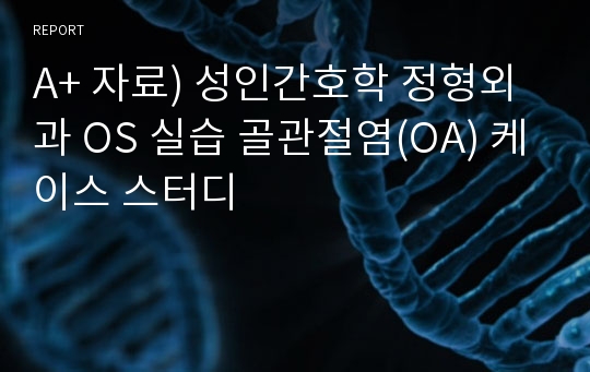 A+ 자료) 성인간호학 정형외과 OS 실습 골관절염(OA) 케이스 스터디