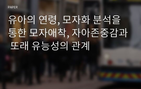 유아의 연령, 모자화 분석을 통한 모자애착, 자아존중감과 또래 유능성의 관계