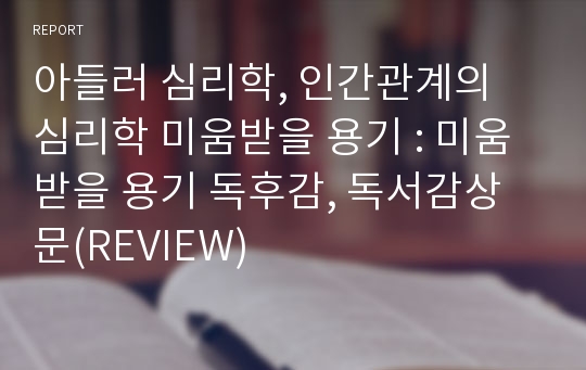 아들러 심리학, 인간관계의 심리학 미움받을 용기 : 미움받을 용기 독후감, 독서감상문(REVIEW)