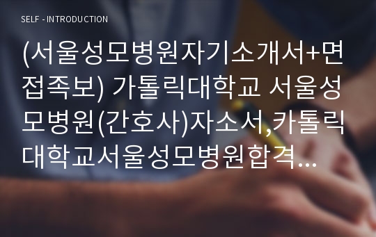 (서울성모병원자기소개서+면접족보) 가톨릭대학교 서울성모병원(간호사)자소서,카톨릭대학교서울성모병원합격자기소개서,가톨릭대학교서울성모병원간호직자소서