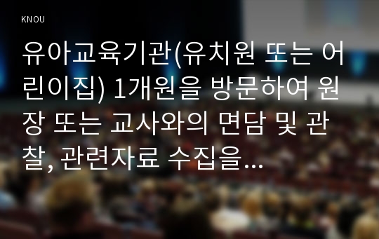 유아교육기관(유치원 또는 어린이집) 1개원을 방문하여 원장 또는 교사와의 면담 및 관찰, 관련자료 수집을 통하여 다음 과제를 수행하시오.유아교육의 필요성에 대해 논하고(15점), 교수학습매체와 교재교구에 대하여...