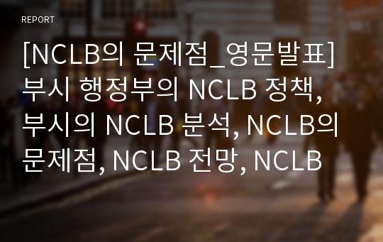 [NCLB의 문제점_영문발표] 부시 행정부의 NCLB 정책, 부시의 NCLB 분석, NCLB의 문제점, NCLB 전망, NCLB 개선방안