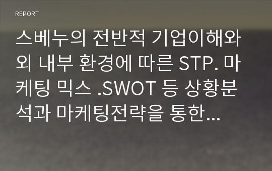 스베누의 전반적 기업이해와 외 내부 환경에 따른 STP. 마케팅 믹스 .SWOT 등 상황분석과 마케팅전략을 통한 광고목표구축