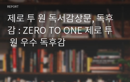 제로 투 원 독서감상문, 독후감 : ZERO TO ONE 제로 투 원 우수 독후감