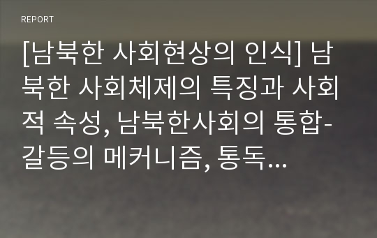 [남북한 사회현상의 인식] 남북한 사회체제의 특징과 사회적 속성, 남북한사회의 통합-갈등의 메커니즘, 통독의 사회통합이 한국에 주는 시사점(교훈)