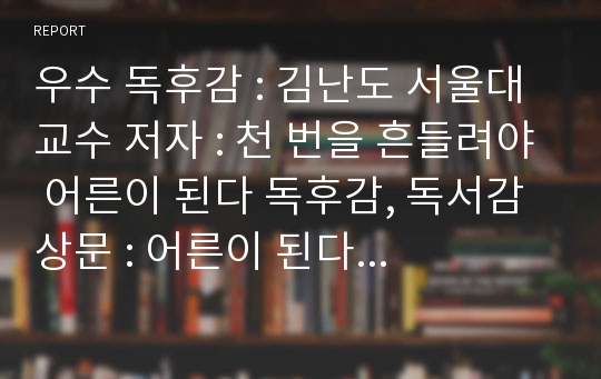 우수 독후감 : 김난도 서울대 교수 저자 : 천 번을 흔들려야 어른이 된다 독후감, 독서감상문 : 어른이 된다는 것은 어떤 의미일까?