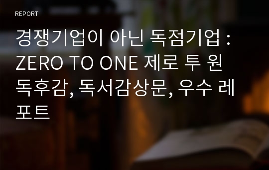 경쟁기업이 아닌 독점기업 : ZERO TO ONE 제로 투 원 독후감, 독서감상문, 우수 레포트