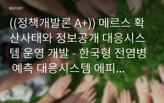 ((정책개발론 A+)) 메르스 확산사태와 정보공개 대응시스템 운영 개발 - 한국형 전염병 예측 대응시스템 에피심스(EpiSimS) 개발을 중심으로