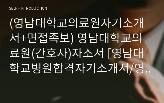 (영남대학교의료원자기소개서+면접족보) 영남대학교의료원(간호사)자소서 [영남대학교병원합격자기소개서/영남대학교병원자소서]