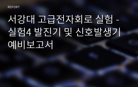 서강대 고급전자회로 실험 - 실험4 발진기 및 신호발생기 예비보고서