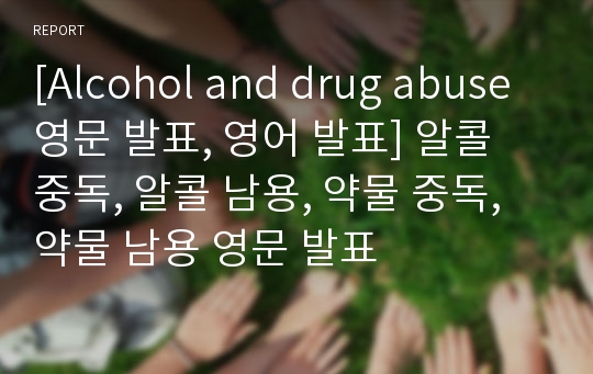 [Alcohol and drug abuse 영문 발표, 영어 발표] 알콜 중독, 알콜 남용, 약물 중독, 약물 남용 영문 발표