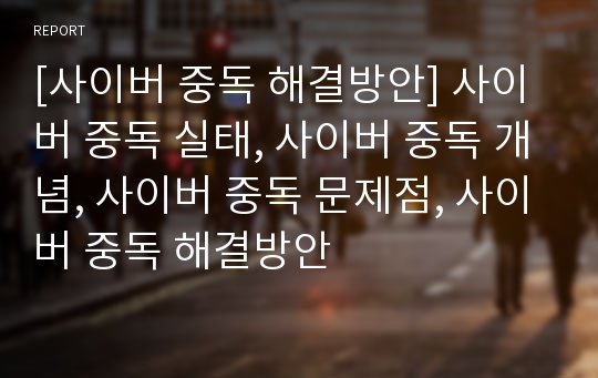 [사이버 중독 해결방안] 사이버 중독 실태, 사이버 중독 개념, 사이버 중독 문제점, 사이버 중독 해결방안