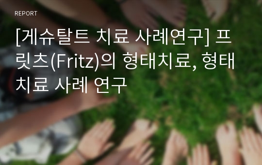 [게슈탈트 치료 사례연구] 프릿츠(Fritz)의 형태치료, 형태치료 사례 연구