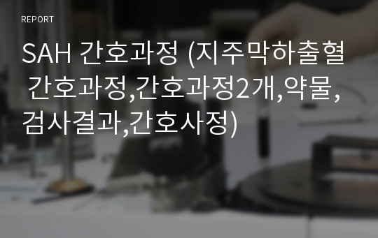 SAH 간호과정 (지주막하출혈 간호과정,간호과정2개,약물,검사결과,간호사정)