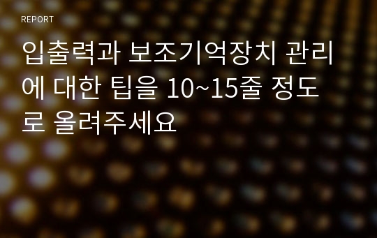 입출력과 보조기억장치 관리에 대한 팁을 10~15줄 정도로 올려주세요