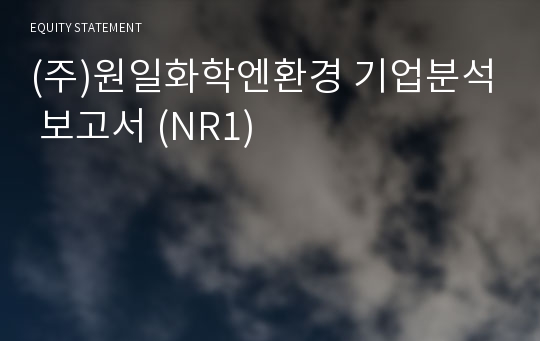 (주)원일화학엔환경 기업분석 보고서 (NR1)