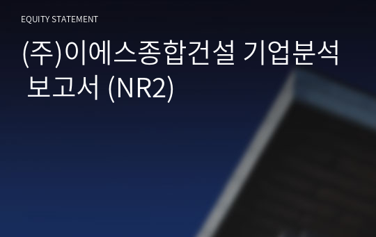 (주)이에스종합건설 기업분석 보고서 (NR2)