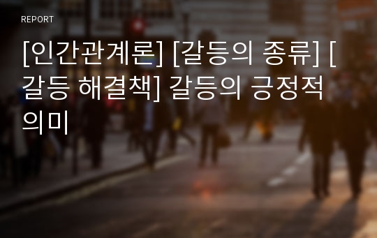 [인간관계론] [갈등의 종류] [갈등 해결책] 갈등의 긍정적 의미