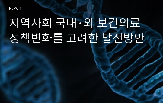 지역사회 국내·외 보건의료정책변화를 고려한 발전방안