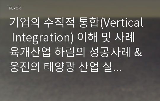 기업의 수직적 통합(Vertical Integration) 이해 및 사례 육개산업 하림의 성공사례 &amp; 웅진의 태양광 산업 실패 사례