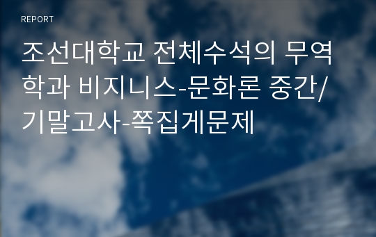 조선대학교 전체수석의 무역학과 비지니스-문화론 중간/기말고사-쪽집게문제