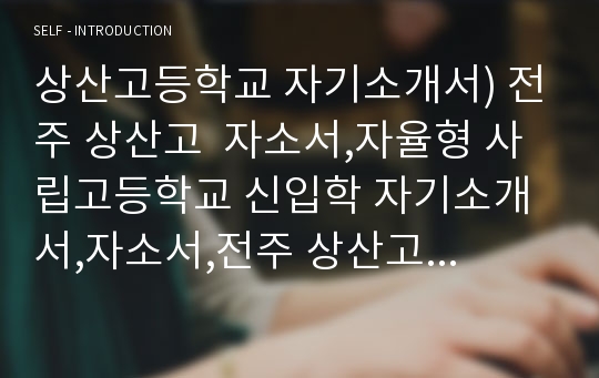 상산고등학교 자기소개서) 전주 상산고  자소서,자율형 사립고등학교 신입학 자기소개서,자소서,전주 상산고등학교 신입학 전형 자소서,특목고 자사고 진학 자기소개서,나의 꿈과 끼,인성, 독서(상산고 자기소개서)