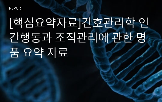 [핵심요약자료]간호관리학 인간행동과 조직관리에 관한 명품 요약 자료