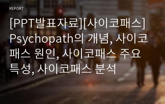 [PPT발표자료][사이코패스] Psychopath의 개념, 사이코패스 원인, 사이코패스 주요 특성, 사이코패스 분석