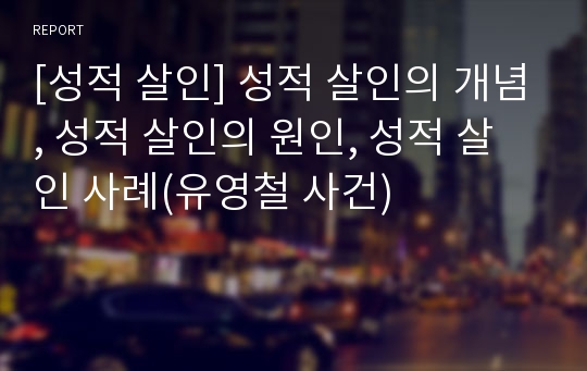 [성적 살인] 성적 살인의 개념, 성적 살인의 원인, 성적 살인 사례(유영철 사건)