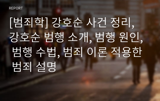 [범죄학] 강호순 사건 정리, 강호순 범행 소개, 범행 원인, 범행 수법, 범죄 이론 적용한 범죄 설명