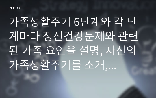 가족생활주기 6단계와 각 단계마다 정신건강문제와 관련된 가족 요인을 설명, 자신의 가족생활주기를 소개, 한 단계만 선택하여 설명해보시오.