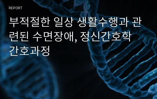 부적절한 일상 생활수행과 관련된 수면장애 정신 간호과정