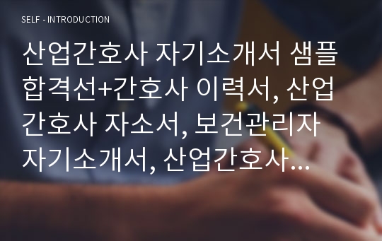 산업간호사 자기소개서 샘플 합격선+간호사 이력서, 산업간호사 자소서, 보건관리자 자기소개서, 산업간호사 자기소개서 성장과정, 산업간호사 지원동기, 호텔간호사 자기소개서, 산업간호사 채용,산업간호사 역할, 건설현장 보건관리자 자소서, 산업위생관리사 자기소개서,산업간호사란, 항공간호사 자기소개서, 보건관리사자소서