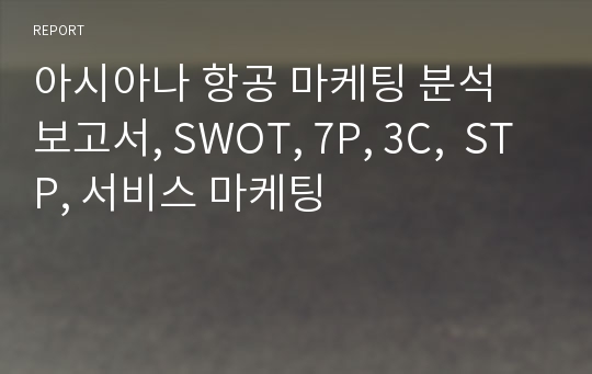 아시아나 항공 마케팅 분석 보고서, SWOT, 7P, 3C,  STP, 서비스 마케팅