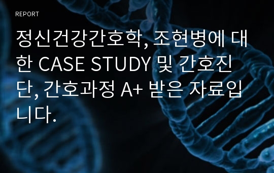 정신건강간호학, 조현병에 대한 CASE STUDY 및 간호진단, 간호과정 A+ 받은 자료입니다.