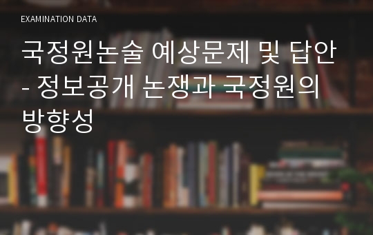 국정원논술 예상문제 및 답안- 정보공개 논쟁과 국정원의 방향성