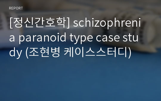 [정신간호학] schizophrenia paranoid type case study (조현병 케이스스터디)