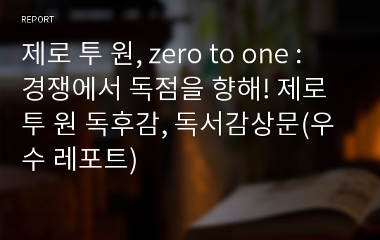 제로 투 원, zero to one : 경쟁에서 독점을 향해! 제로 투 원 독후감, 독서감상문(우수 레포트)