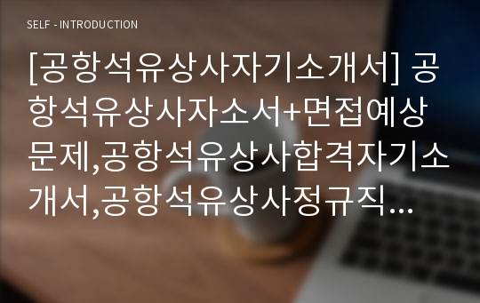 [공항석유상사자기소개서] 공항석유상사자소서+면접예상문제,공항석유상사합격자기소개서,공항석유상사정규직원채용자소서