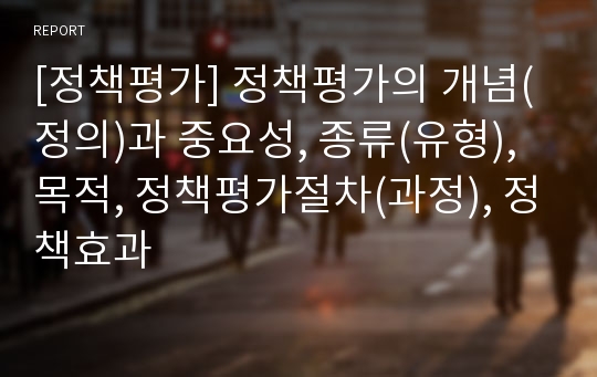 [정책평가] 정책평가의 개념(정의)과 중요성, 종류(유형), 목적, 정책평가절차(과정), 정책효과