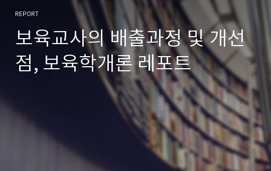 보육교사의 배출과정 및 개선점, 보육학개론 레포트