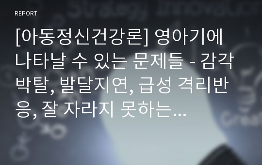 [아동정신건강론] 영아기에 나타날 수 있는 문제들 - 감각박탈, 발달지연, 급성 격리반응, 잘 자라지 못하는 아이, 영아복통, 자폐아, 지능박약, 반응성 애착장애와 모성결핍