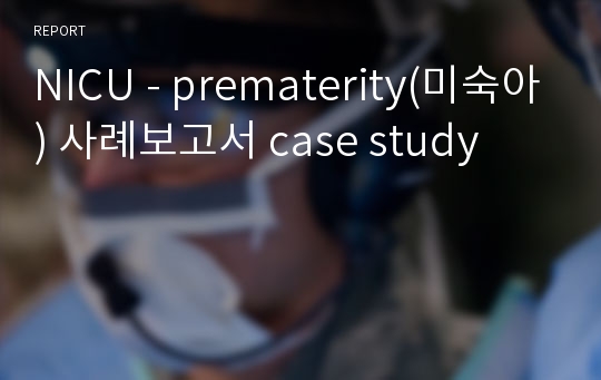 NICU - prematerity(미숙아) 사례보고서 case study