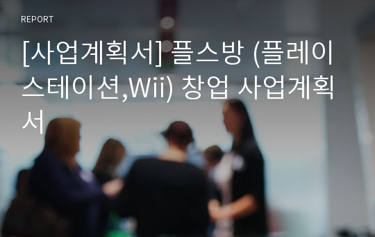 [사업계획서] 플스방 (플레이스테이션,Wii) 창업 사업계획서