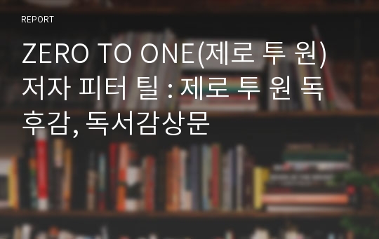 ZERO TO ONE(제로 투 원) 저자 피터 틸 : 제로 투 원 독후감, 독서감상문