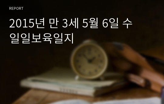 2015년 만 3세 5월 6일 수 일일보육일지