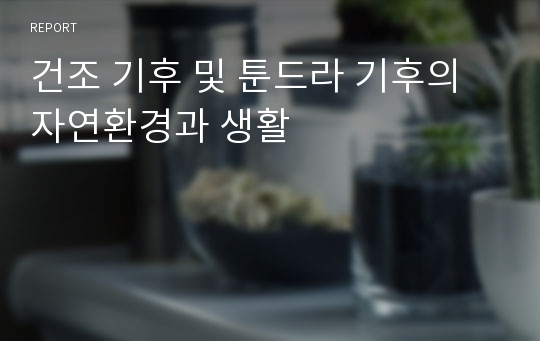 건조 기후 및 툰드라 기후의 자연환경과 생활