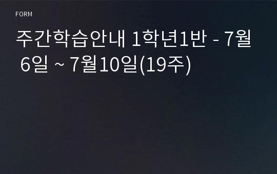 주간학습안내 1학년1반 - 7월 6일 ~ 7월10일(19주)