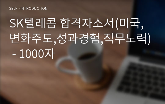 SK텔레콤 합격자소서(미국,변화주도,성과경험,직무노력) - 1000자